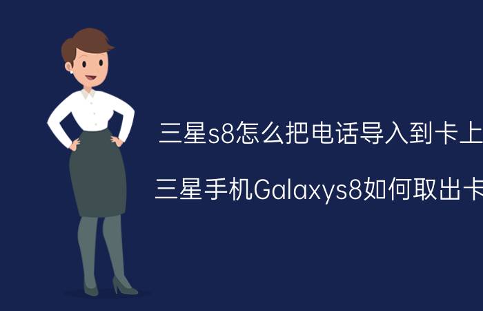 三星s8怎么把电话导入到卡上 三星手机Galaxys8如何取出卡？